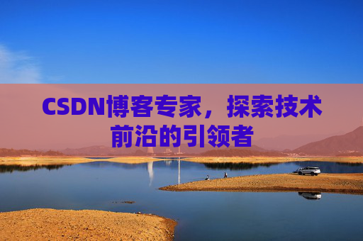 CSDN博客专家,探索技术前沿的引领者