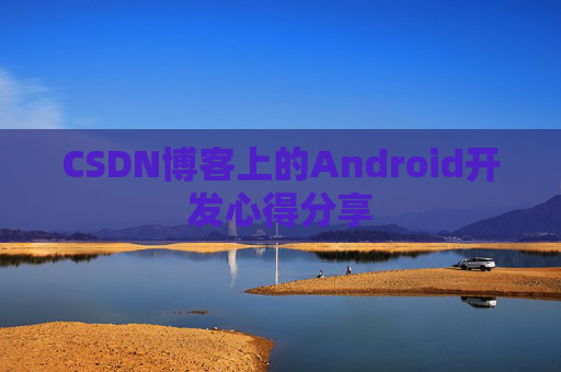 CSDN博客上的Android开发心得分享